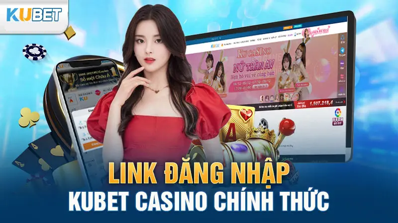 Link đăng nhập Kubet Casino chính thức an toàn