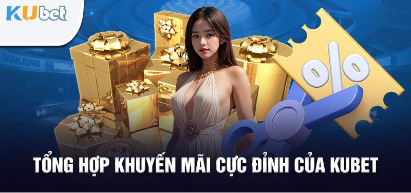 Tổng hợp khuyến mãi cực đỉnh của Kubet