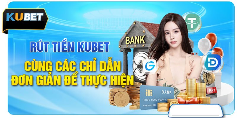 Rút tiền Kubet cùng các chỉ dẫn đơn giản để thực hiện